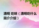 清明 吃啥（清明吃什么简介介绍）