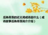 瓜熟蒂落的近义词成语是什么（成语故事瓜熟蒂落简介介绍）