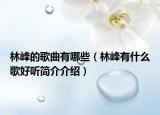 林峰的歌曲有哪些（林峰有什么歌好听简介介绍）
