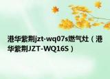 港华紫荆jzt-wq07s燃气灶（港华紫荆JZT-WQ16S）