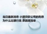 当日最新消息 小额贷款公司的利息为什么比银行高 原因很简单