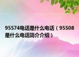 95574电话是什么电话（95508是什么电话简介介绍）