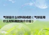 气球是什么材料制成的（气球是用什么材料做的简介介绍）