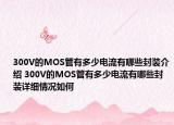 300V的MOS管有多少电流有哪些封装介绍 300V的MOS管有多少电流有哪些封装详细情况如何