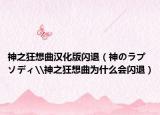 神之狂想曲汉化版闪退（神のラプソディ\神之狂想曲为什么会闪退）