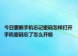 今日更新手机忘记密码怎样打开 手机密码忘了怎么开锁