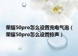 荣耀50pro怎么设置充电气泡（荣耀50pro怎么设置铃声）