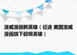 漫威漫画新英雄（征途 美国漫威漫画旗下超级英雄）