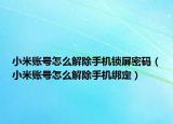小米账号怎么解除手机锁屏密码（小米账号怎么解除手机绑定）
