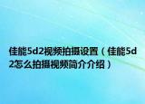 佳能5d2视频拍摄设置（佳能5d2怎么拍摄视频简介介绍）