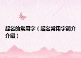 起名的常用字（起名常用字简介介绍）
