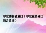 印度的著名港口（印度主要港口简介介绍）