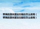 苹果的激光雷达扫描仪怎么使用（苹果的激光雷达扫描仪怎么使用）