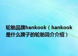 轮胎品牌hankook（hankook是什么牌子的轮胎简介介绍）