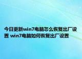 今日更新win7电脑怎么恢复出厂设置 win7电脑如何恢复出厂设置