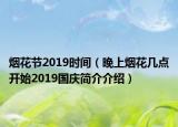 烟花节2019时间（晚上烟花几点开始2019国庆简介介绍）