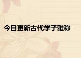 今日更新古代学子雅称