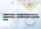 中国教育电视台一套直播有线电视怎么看介绍 中国教育电视台一套直播有线电视怎么看详细情况如何
