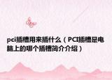 pci插槽用来插什么（PCI插槽是电脑上的哪个插槽简介介绍）