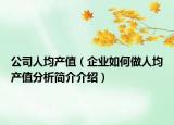 公司人均产值（企业如何做人均产值分析简介介绍）