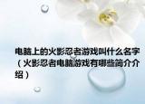 电脑上的火影忍者游戏叫什么名字（火影忍者电脑游戏有哪些简介介绍）