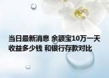 当日最新消息 余额宝10万一天收益多少钱 和银行存款对比
