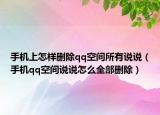 手机上怎样删除qq空间所有说说（手机qq空间说说怎么全部删除）