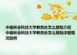 中南林业科技大学教务处怎么登陆介绍 中南林业科技大学教务处怎么登陆详细情况如何