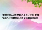 中国铁路人才招聘网进不去了介绍 中国铁路人才招聘网进不去了详细情况如何