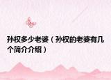 孙权多少老婆（孙权的老婆有几个简介介绍）