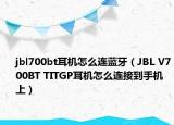 jbl700bt耳机怎么连蓝牙（JBL V700BT TITGP耳机怎么连接到手机上）