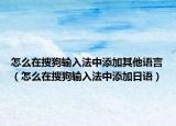 怎么在搜狗输入法中添加其他语言（怎么在搜狗输入法中添加日语）