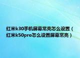 红米k30手机屏幕常亮怎么设置（红米k50pro怎么设置屏幕常亮）