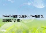 faowho是什么组织（fao是什么组织简介介绍）