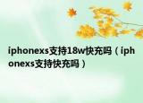 iphonexs支持18w快充吗（iphonexs支持快充吗）