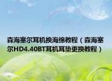 森海塞尔耳机换海绵教程（森海塞尔HD4.40BT耳机耳垫更换教程）