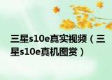 三星s10e真实视频（三星s10e真机图赏）