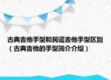 古典吉他手型和民谣吉他手型区别（古典吉他的手型简介介绍）