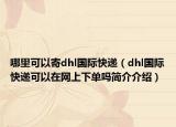 哪里可以寄dhl国际快递（dhl国际快递可以在网上下单吗简介介绍）