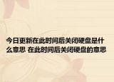 今日更新在此时间后关闭硬盘是什么意思 在此时间后关闭硬盘的意思