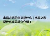 水晶之恋的含义是什么（水晶之恋是什么意思简介介绍）