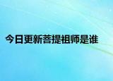 今日更新菩提祖师是谁