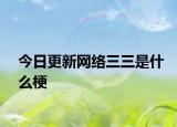 今日更新网络三三是什么梗