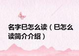 名字巳怎么读（巳怎么读简介介绍）