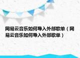 网易云音乐如何导入外部歌单（网易云音乐如何导入外部歌单）