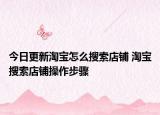 今日更新淘宝怎么搜索店铺 淘宝搜索店铺操作步骤
