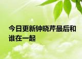 今日更新钟晓芹最后和谁在一起