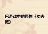 巴游戏中的怪物《功夫派》