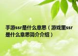手游ssr是什么意思（游戏里ssr是什么意思简介介绍）