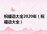 祝福语大全2020年（祝福语大全）